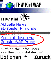 Klicken Sie am unteren Ende auf der WAP-Hauptseite auf "Komplett lesen via Google-WAP-Proxy", um über die gesamte THW-Homepage per WAP zu surfen. Klicken Sie am unteren Ende auf der WAP-Hauptseite auf "Komplett lesen via Google-WAP-Proxy", um über die gesamte THW-Homepage per WAP zu surfen.
